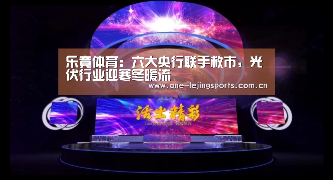 乐竟体育:六大央行联手救市,光伏行业迎寒冬暖流(图1) 乐竟体育app下载