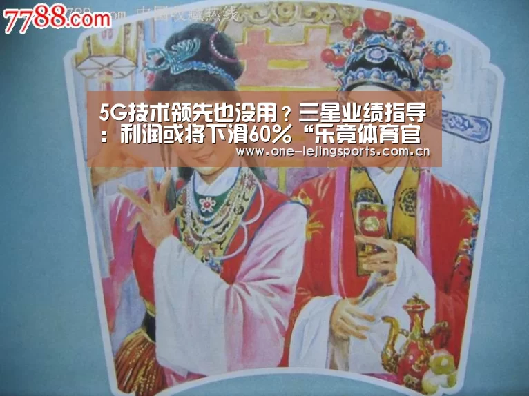 5G技术领先也没用?三星业绩指导:利润或将下滑60%“乐竟体育官方”(图1) 乐竟体育