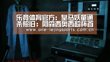 乐竟体育官方:皇马妖童通杀照旧:阿森西奥西超杯首战轰世界波(图1) 中国乐竟体育官方平台