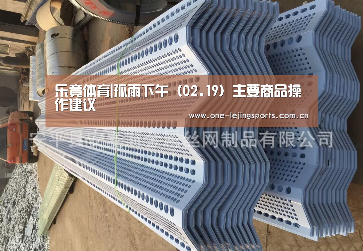 乐竟体育|孤雨下午(02.19)主要商品操作建议(图1) 中国乐竟体育官方平台