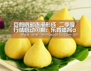 豆粕底部逐渐形成 二季度行情启动可期:乐竟体育app下载(图1) 乐竟体育官方