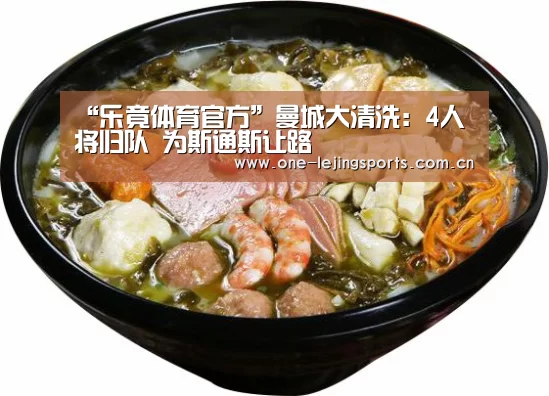 “乐竟体育官方”曼城大清洗:4人将归队 为斯通斯让路(图2) 乐竟体育